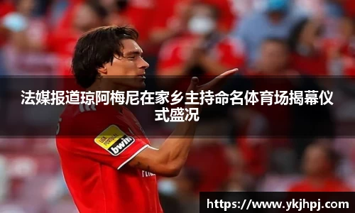 法媒报道琼阿梅尼在家乡主持命名体育场揭幕仪式盛况